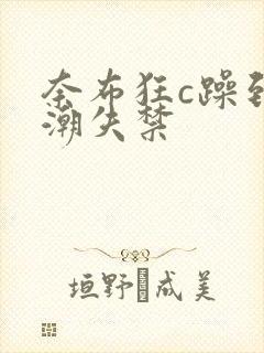 奈布狂c躁到高潮失禁