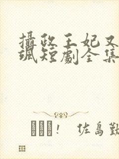 摄政王妃又美又飒短剧全集