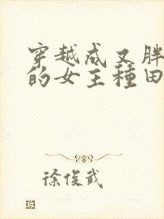 穿越成又胖又懒的女主种田文