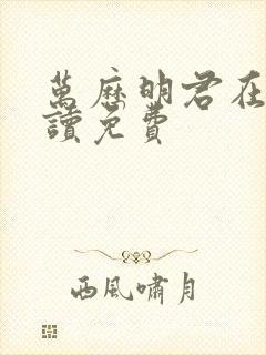 万历明君在线阅读免费