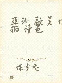 亚洲 欧美 偷拍 情色