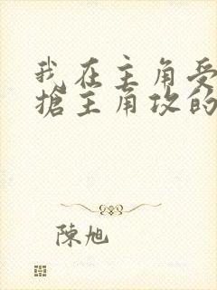 我在主角受文里抢主角攻的小说全文免费阅读