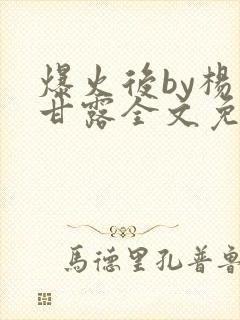 爆火后by杨枝甘露全文免费阅读笔趣阁
