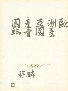 国产亚洲欧美日韩看国产