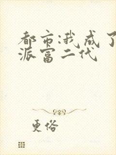 都市:我成了反派富二代