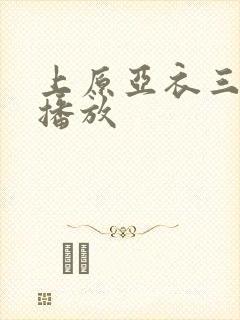 上原亚衣三在线播放