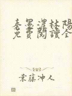 秦墨浓林阳小说免费阅读全文最新章节阅读