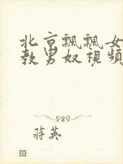 北京飘飘女王调教男奴视频