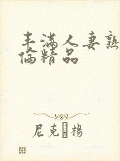 丰满人妻熟妇又伦精品