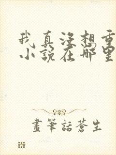 我真没想重生啊小说在哪里可以看