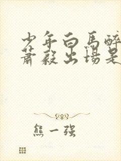 少年白马醉春风萧毅出场是哪一集