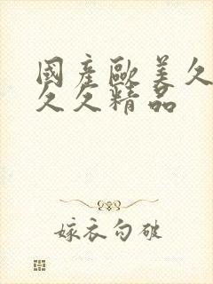 国产欧美久久久久久精品