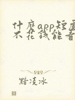 什么app短剧不花钱能看