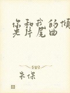 你和我的倾城时光片尾曲