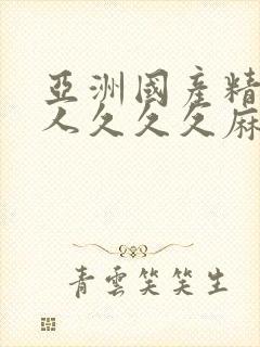 亚洲国产精品成人久久久麻豆