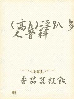 (高h)淫趴多人骨科