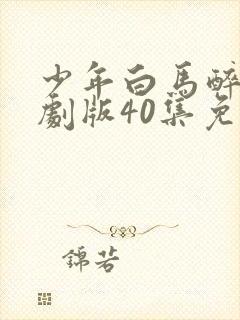 少年白马醉春风剧版40集免费观看