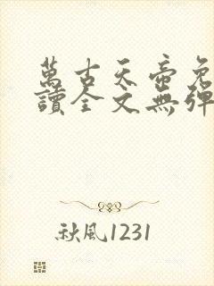 万古天帝免费阅读全文无弹窗