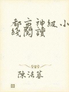 都市神级小说在线阅读