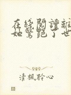 在线阅读离婚后她惊艳了世界小说