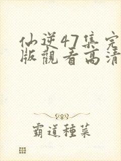 仙逆47集完整版观看高清全屏