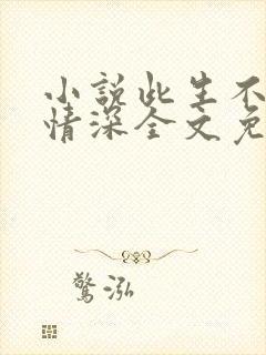 小说此生不负你情深全文免费阅读