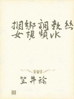 捆绑调教丝袜美女视频vk封面