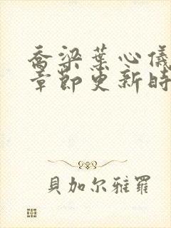 乔梁叶心仪最新章节更新时间