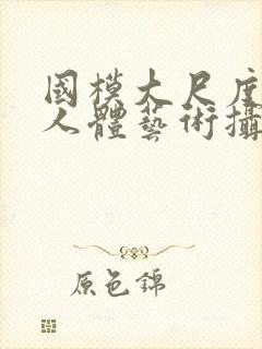 国模大尺度私拍人体艺术摄影