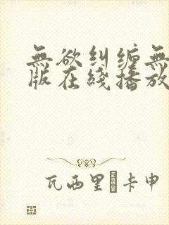 无欲纠缠无删减版在线播放免费播放