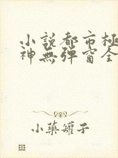 小说都市极品医神无弹窗全文免费阅读封面