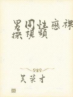 男同性恋裸体互操视频