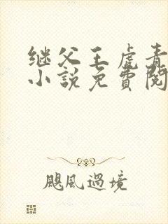 继父王虎青青的小说免费阅读下载