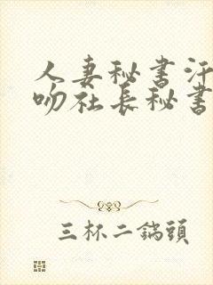 人妻秘书汗と接吻社长秘书