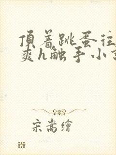 顶着跳蛋往里进爽h触手小说