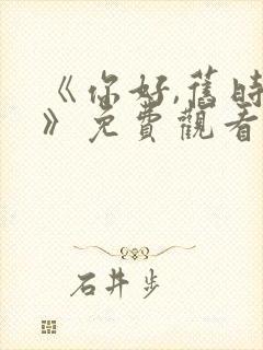 《你好,旧时光》免费观看