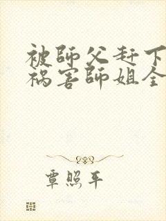 被师父赶下山去祸害师姐全集txt封面