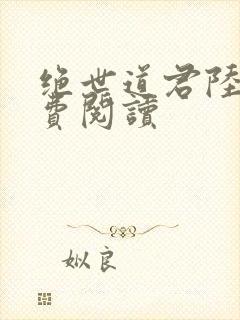 绝世道君陆羽免费阅读