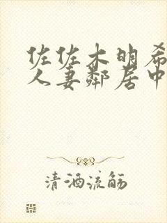 佐佐木明希在线人妻邻居中出