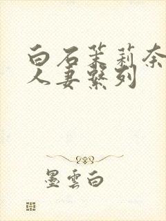 白石茉莉奈精品人妻系列