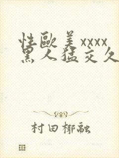 性欧美xxxx黑人猛交久久久