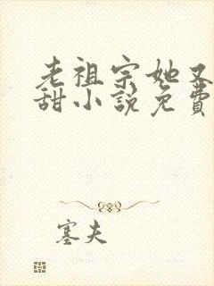 老祖宗她又凶又甜小说免费