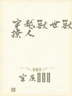 穿越兽世兽夫很撩人