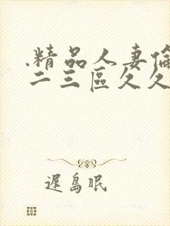 .精品人妻伦一二三区久久