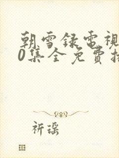 朝雪录电视剧40集全免费播放