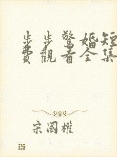 步步惊婚短剧免费观看全集高清