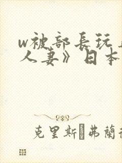 w被部长玩弄的人妻》日本电影免费