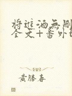 将进酒无删减版全文+番外txt