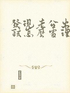 发现老公出轨我该怎么处理