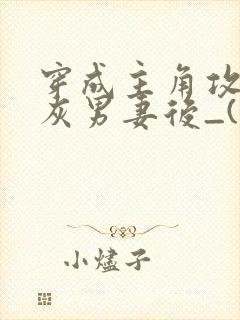 穿成主角攻的炮灰男妻后_(渡)_